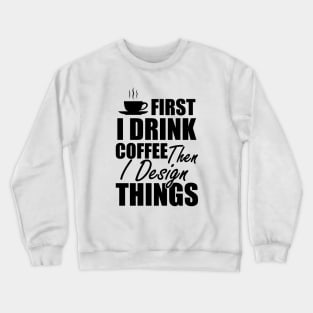 Designer - First I drink coffee then I design things Crewneck Sweatshirt